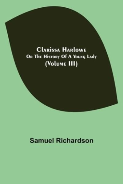 Clarissa Harlowe; or the history of a young lady (Volume III) - Samuel Richardson - Kirjat - Alpha Edition - 9789355395139 - maanantai 22. marraskuuta 2021