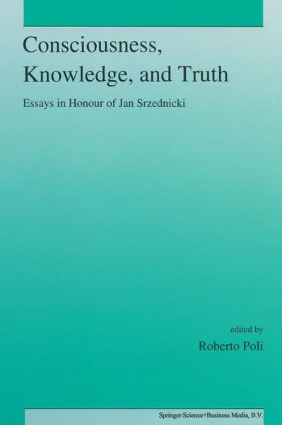 R Poli · Consciousness, Knowledge, and Truth: Essays in Honour of Jan Srzednicki (Paperback Book) [Softcover reprint of the original 1st ed. 1993 edition] (2012)