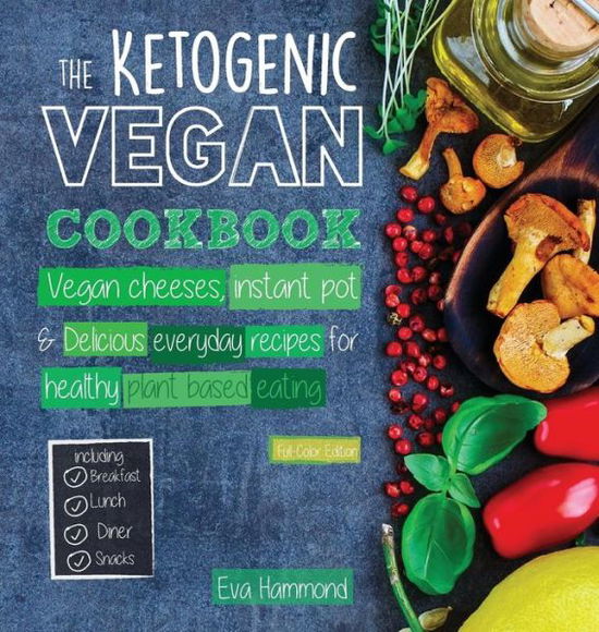 Cover for Eva Hammond · The Ketogenic Vegan Cookbook: Vegan Cheeses, Instant Pot &amp; Delicious Everyday Recipes for Healthy Plant Based Eating (Hardcover Book) [Full-color edition] (2017)