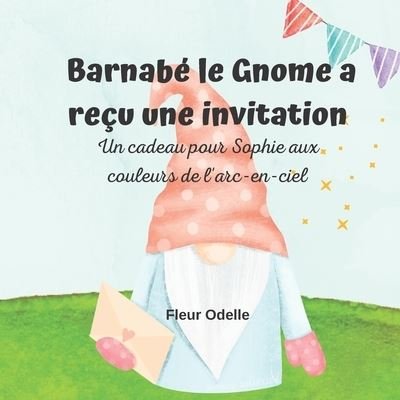 Cover for Fleur Odelle · Barnabe le Gnome a recu une invitation: Un cadeau pour Sophie aux couleurs de l'arc-en-ciel (Paperback Bog) (2022)