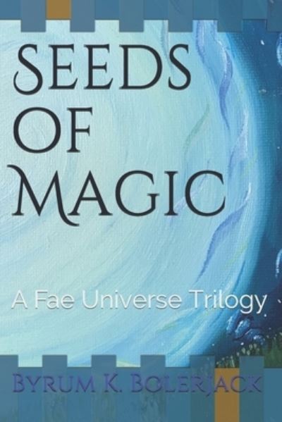 Cover for Byrum K Bolerjack · Seeds of Magic: A Fae Universe Trilogy (Paperback Book) (2021)