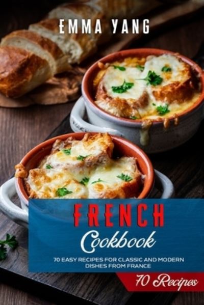 Cover for Emma Yang · French Cookbook: 70 Easy Recipes For Classic And Modern Dishes From France (Paperback Book) (2021)