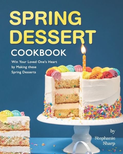 Cover for Stephanie Sharp · Spring Dessert Cookbook: Win Your Loved One's Heart by Making these Spring Desserts (Taschenbuch) (2021)