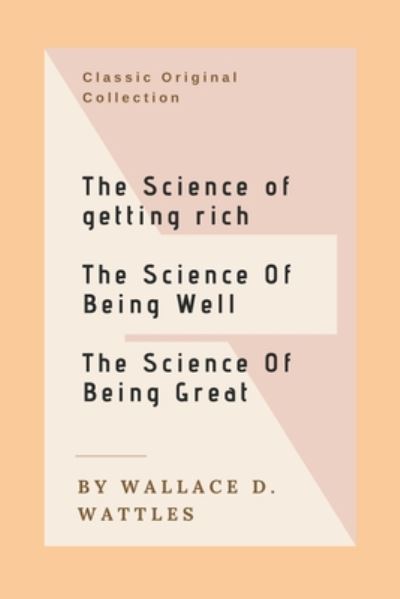 Cover for Wallace Delois Wattles · The Science of Getting Rich, The Science of Being Well, The Science of Being Great (Paperback Book) (2020)