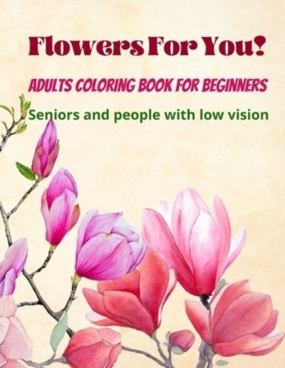 Cover for Hana Si · Flowers For You!: Adults Coloring Book for Beginners, Seniors and people with low vision 8.5x11 (Paperback Book) (2021)