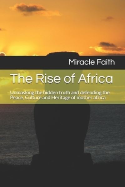 Cover for Miracle Faith · The Rise of Africa: Unmasking the hidden truth and defending the Peace, Culture and Heritage of mother africa (Paperback Book) (2021)