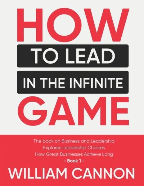 Cover for William Cannon · How to lead in The Infinite Game: The book on Business and Leadership - Explores Leadership Choices - How Great Businesses Achieve Long - Book 1 (Paperback Book) (2021)