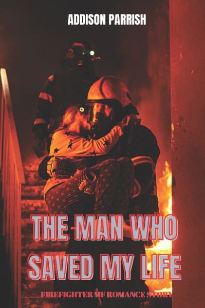 Cover for Addison Parrish · The Man who Saved My Life: Firefighter MF Romance Story (Paperback Book) (2022)