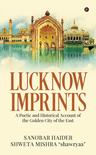 Cover for Sanobar Haider · Lucknow Imprints: A Poetic and Historical Account of the Golden City of the East (Paperback Book) (2021)