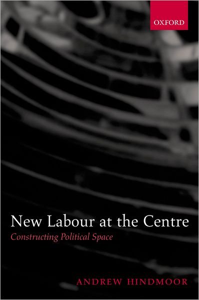 Cover for Hindmoor, Andrew (Lecturer in Politics, University of Exeter) · New Labour at the Centre: Constructing Political Space (Inbunden Bok) (2004)