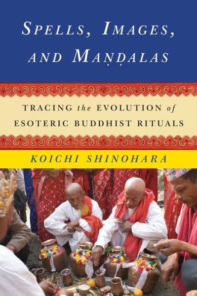 Cover for Koichi Shinohara · Spells, Images, and Mandalas: Tracing the Evolution of Esoteric Buddhist Rituals - The Sheng Yen Series in Chinese Buddhist Studies (Hardcover Book) (2014)