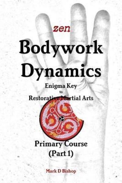 Cover for Mark D Bishop · Zen Bodywork Dynamics, Enigma Key to Restorative Martial Arts (Paperback Book) (2018)