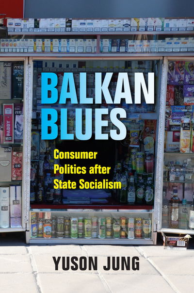 Cover for Yuson Jung · Balkan Blues: Consumer Politics after State Socialism (Paperback Book) (2019)