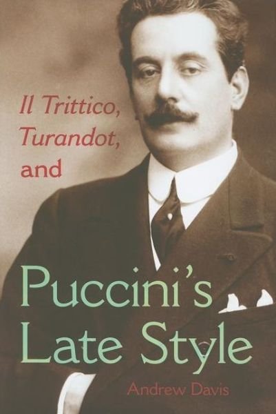 Il Trittico, Turandot, and Puccini's Late Style - Andrew Davis - Books - Indiana University Press - 9780253355140 - September 9, 2010