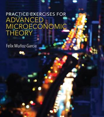 Cover for Munoz-Garcia, Felix (Washington State University) · Practice Exercises for Advanced Microeconomic Theory - Practice Exercises for Advanced Microeconomic Theory (Paperback Book) (2017)