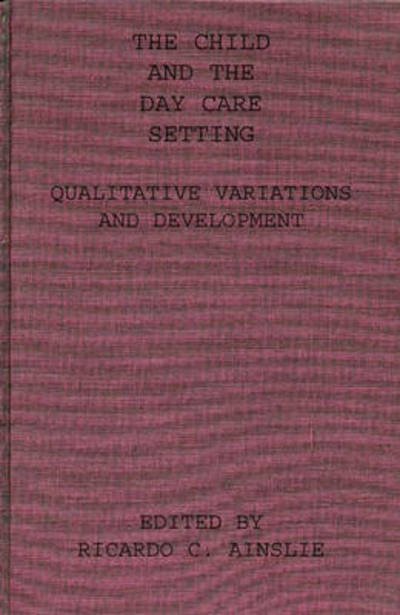 The Child and the Day Care Setting: Qualitative Variations and Development - Richard C. Ainslie - Books - Bloomsbury Publishing Plc - 9780275911140 - August 15, 1984