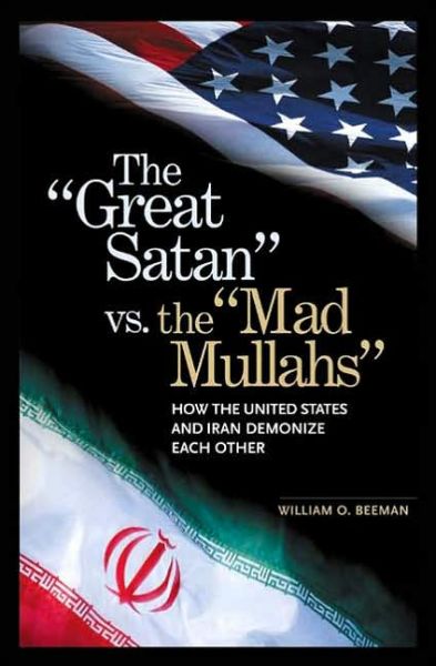 Cover for William O. Beeman · The Great Satan vs. the Mad Mullahs: How the United States and Iran Demonize Each Other (Hardcover Book) (2005)