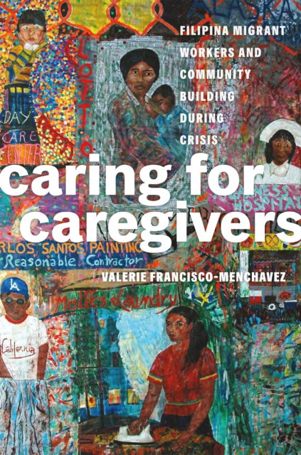 Valerie Francisco-Menchavez · Caring for Caregivers: Filipina Migrant Workers and Community Building during Crisis - Caring for Caregivers (Paperback Book) (2024)