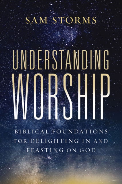 Cover for Sam Storms · Understanding Worship: Biblical Foundations for Delighting in and Feasting on God (Taschenbuch) (2025)