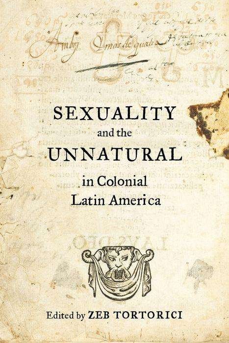 Cover for Zeb Tortorici · Sexuality and the Unnatural in Colonial Latin America (Gebundenes Buch) (2016)
