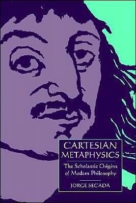 Cover for Secada, Jorge (University of Virginia) · Cartesian Metaphysics: The Scholastic Origins of Modern Philosophy (Taschenbuch) (2004)