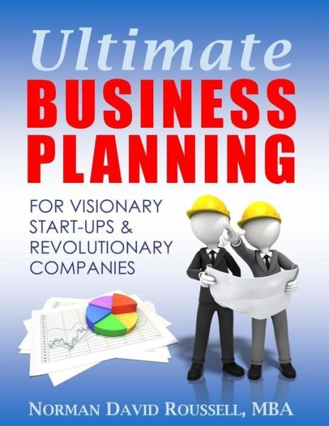 Ultimate Business Planning for Visionary Start-Ups and Revolutionary Companies - MBA Norman David Roussell - Kirjat - Start Smart - 9780979620140 - lauantai 4. maaliskuuta 2017