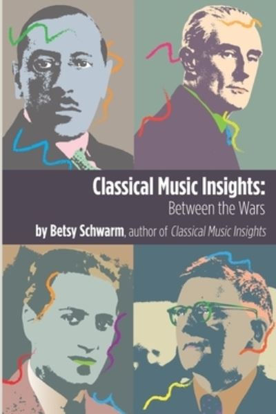 Classical Music Insights: Between the Wars - Betsy Schwarm - Books - Ruby Hill Publishing - 9780999305140 - October 13, 2021