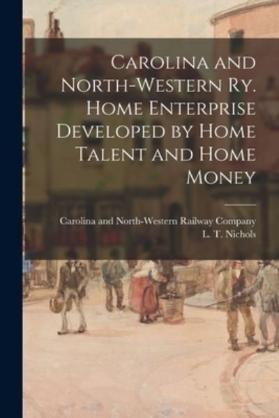 Carolina and North-Western Ry. Home Enterprise Developed by Home Talent and Home Money - Carolina and North-Western Railway Co - Bøger - Legare Street Press - 9781013662140 - 9. september 2021