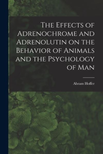 Cover for Abram Hoffer · The Effects of Adrenochrome and Adrenolutin on the Behavior of Animals and the Psychology of Man (Paperback Book) (2021)