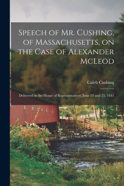 Cover for Caleb 1800-1879 Cushing · Speech of Mr. Cushing, of Massachusetts, on the Case of Alexander McLeod [microform]: Delivered in the House of Representatives, June 24 and 25, 1841 (Paperback Book) (2021)