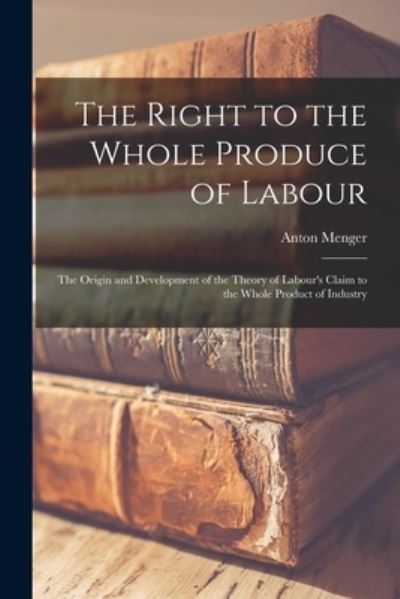 Cover for Anton 1841-1906 Menger · The Right to the Whole Produce of Labour (Paperback Book) (2021)