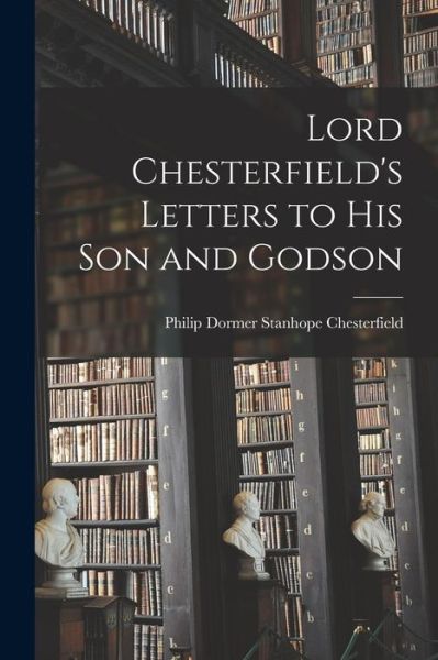 Cover for Philip Dormer Stanhope Chesterfield · Lord Chesterfield's Letters to His Son and Godson (Book) (2022)