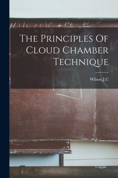 Principles of Cloud Chamber Technique - Jc Wilson - Livros - Creative Media Partners, LLC - 9781015598140 - 26 de outubro de 2022