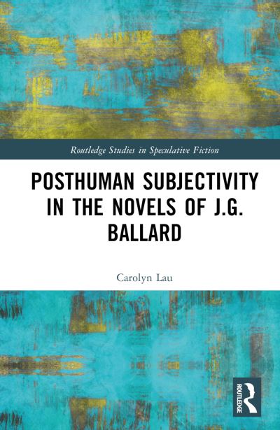 Cover for Carolyn Lau · Posthuman Subjectivity in the Novels of J.G. Ballard - Routledge Studies in Speculative Fiction (Gebundenes Buch) (2023)