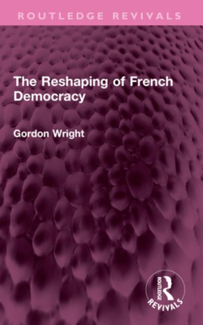 Cover for Gordon Wright · The Reshaping of French Democracy - Routledge Revivals (Paperback Book) (2024)