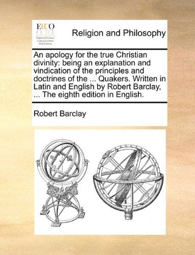 Cover for Robert Barclay · An Apology for the True Christian Divinity: Being an Explanation and Vindication of the Principles and Doctrines of the ... Quakers. Written in Latin ... Barclay, ... the Eighth Edition in English. (Paperback Book) (2010)