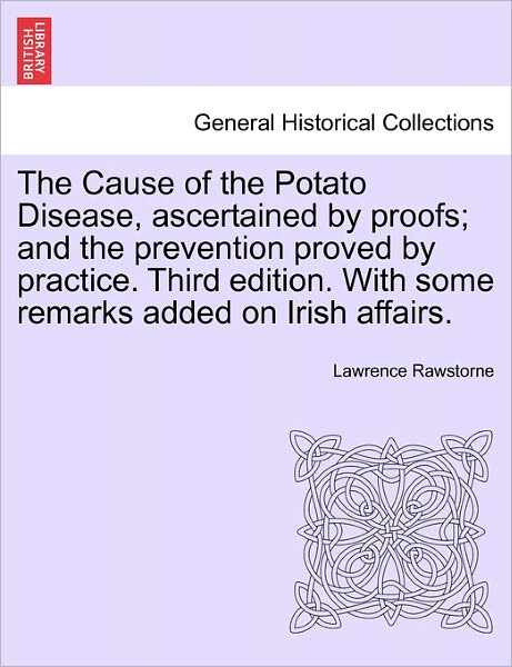 Cover for Lawrence Rawstorne · The Cause of the Potato Disease, Ascertained by Proofs; and the Prevention Proved by Practice. Third Edition. with Some Remarks Added on Irish Affairs (Paperback Book) (2011)