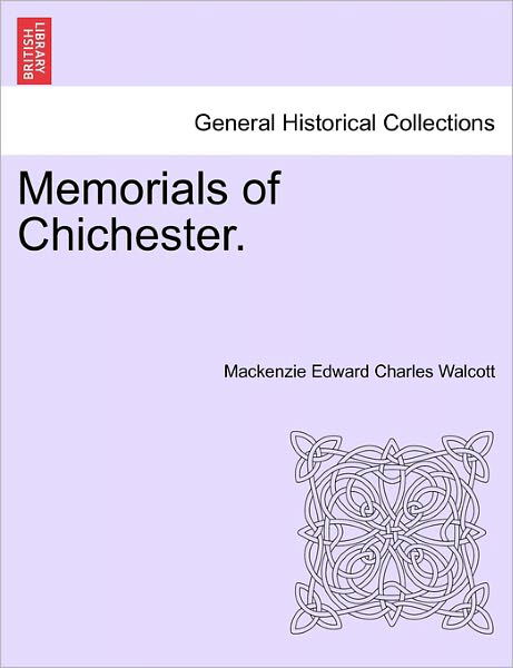 Memorials of Chichester. - Mackenzie Edward Charles Walcott - Bücher - British Library, Historical Print Editio - 9781241346140 - 1. März 2011