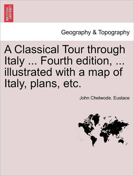 Cover for John Chetwode Eustace · A Classical Tour Through Italy ... Fourth Edition, ... Illustrated with a Map of Italy, Plans, Etc. (Paperback Book) (2011)