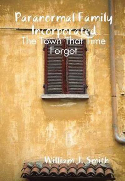 Cover for William J Smith · Paranormal Family Incorporated: the Town That Time Forgot (Gebundenes Buch) (2015)