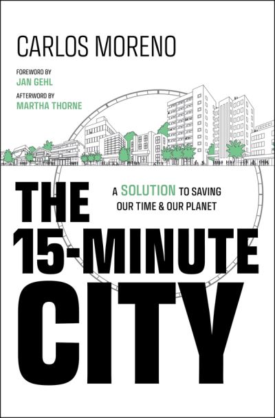 Cover for Moreno, Carlos (University of Paris 1 Pantheon-Sorbonne in Paris, France) · The 15-Minute City: A Solution to Saving Our Time and Our Planet (Hardcover Book) (2024)