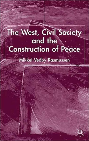 The West, Civil Society and the Construction of Peace - Mikkel Vedby Rasmussen - Boeken - Palgrave USA - 9781403917140 - 9 december 2003