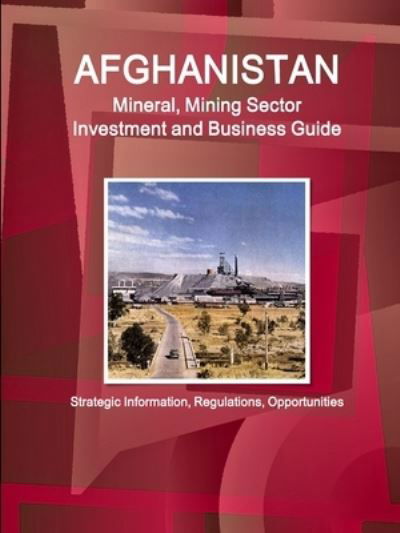 Afghanistan Mineral, Mining Sector Investment and Business Guide - Strategic Information, Regulations, Opportunities - Inc Ibp - Książki - IBP USA - 9781433000140 - 4 czerwca 2011