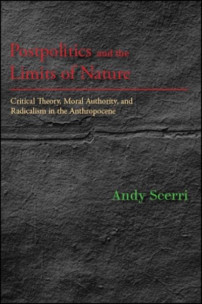 Cover for Andy Scerri · Postpolitics and the Limits of Nature: Critical Theory, Moral Authority, and Radicalism in the Anthropocene - SUNY series in New Political Science (Paperback Book) (2020)