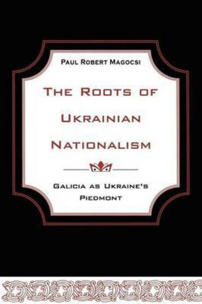 The Roots of Ukrainian Nationalism: Galicia as Ukraine's Piedmont - Heritage - Paul Robert Magocsi - Böcker - University of Toronto Press - 9781442613140 - 1 november 2011