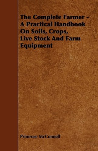 Cover for Primrose Mcconnell · The Complete Farmer - a Practical Handbook on Soils, Crops, Live Stock and Farm Equipment (Paperback Bog) (2009)