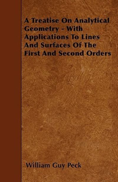 A Treatise On Analytical Geometry - With Applications To Lines And Surfaces Of The First And Second Orders - William Guy Peck - Livros - Read Books - 9781445597140 - 1 de maio de 2010