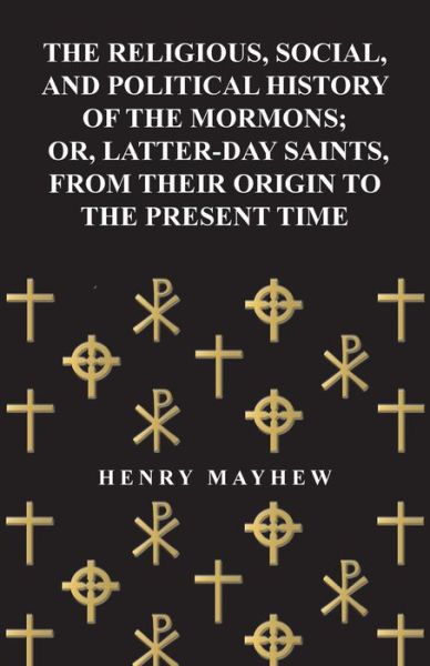 The Religious, Social, and Political History of the Mormons, or Latter-day Saints, from Their Origin to the Present Time (1857) - Henry Mayhew - Books - Abhedananda Press - 9781447465140 - October 31, 2012
