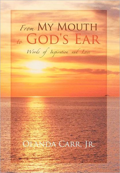 From My Mouth to God's Ear: Words of Inspiration and Love - Olanda Carr Jr - Książki - Authorhouse - 9781449078140 - 23 stycznia 2012