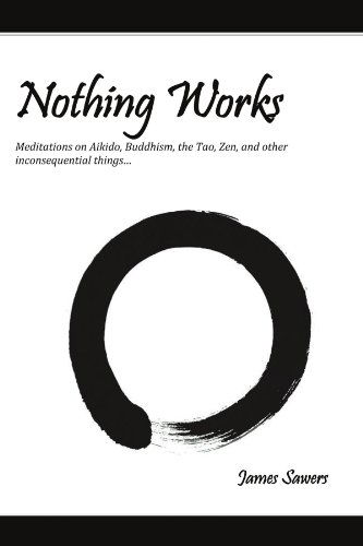 Cover for James Sawers · Nothing Works: Meditations on Aikido, Buddhism, the Tao, Zen, and Other (Paperback Book) (2011)